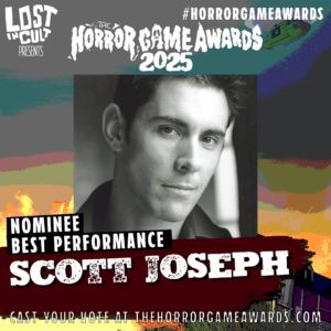 From and centre of the poster is a black and white image of voice actor, Scott Joseph when he was in his early twenties. He has short dark side-parted hair and dark eyes. Above this, in various white-footed lettering along the top, reads 'Lost in Cult presents' and 'The Horror Game Awards 2025' hashtag horror game awards.
The photo is against a grainy background various colours depicting a dramatic sky that a green military helicopter is flying through top right. Bottom right is a house in shadow. Below the photo is more lettering that reads, 'Nominee Best Performance - Scott Joseph. Cast Your Vote at The Horror Game Awards dot com.